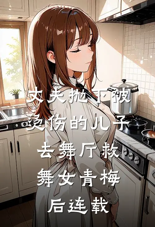 丈夫抛下被烫伤的儿子，去舞厅救舞女青梅后连载