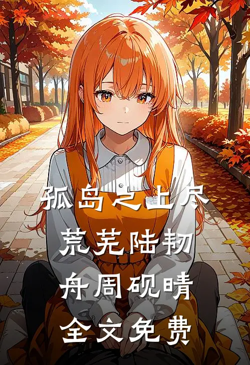孤岛之上尽荒芜陆韧舟周砚晴全文免费