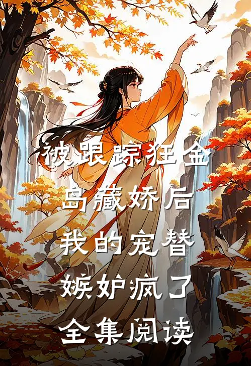 被跟踪狂金岛藏娇后，我的宠替嫉妒疯了全集阅读