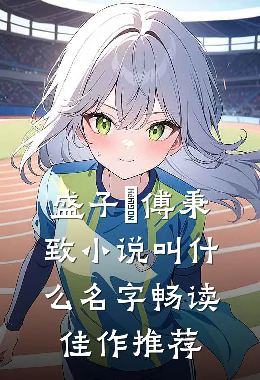 盛子婳傅秉致小说叫什么名字畅读佳作推荐