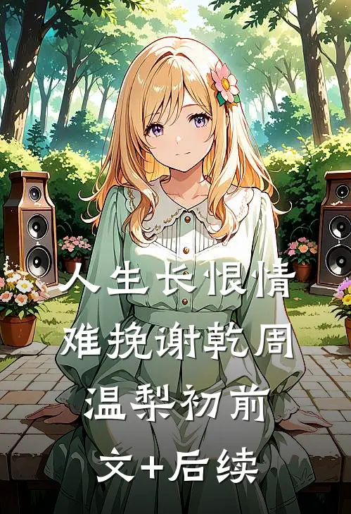人生长恨情难挽谢乾周温梨初前文+后续