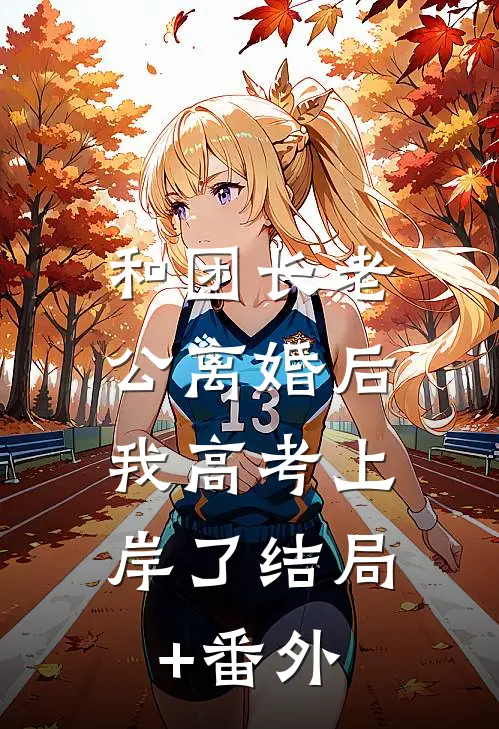 和团长老公离婚后，我高考上岸了结局+番外