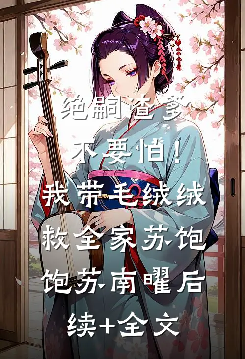 绝嗣渣爹不要怕！我带毛绒绒救全家苏饱饱苏南曜后续+全文
