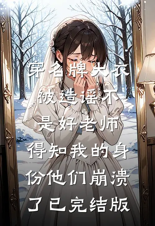 穿名牌大衣被造谣不是好老师，得知我的身份他们崩溃了已完结版