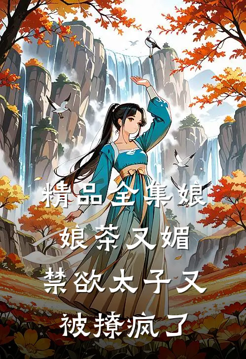 精品全集娘娘茶又媚，禁欲太子又被撩疯了