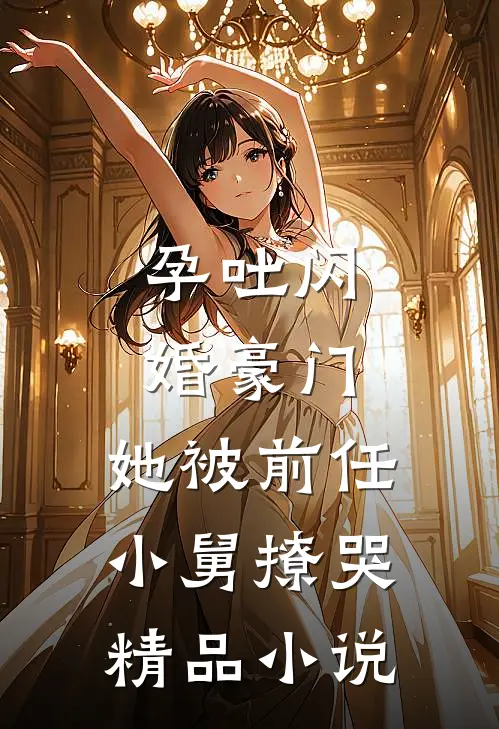 孕吐闪婚豪门，她被前任小舅撩哭精品小说