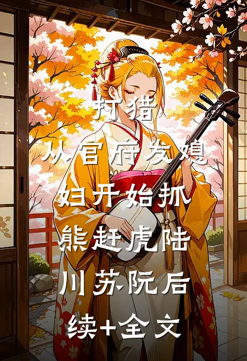 打猎：从官府发媳妇开始抓熊赶虎陆川苏阮后续+全文