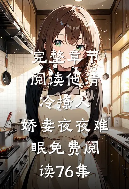 完整章节阅读他清冷撩人,娇妻夜夜难眠 免费阅读76集