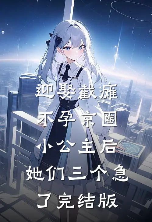 迎娶截瘫不孕京圈小公主后，她们三个急了完结版