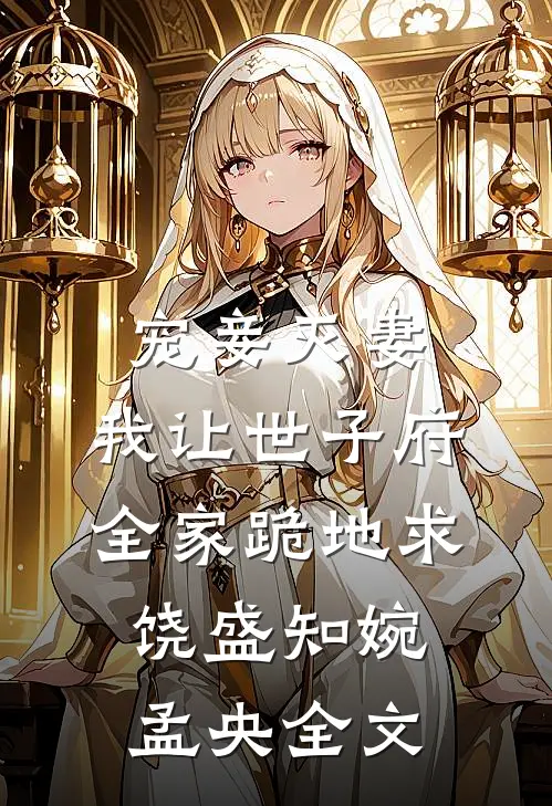宠妾灭妻，我让世子府全家跪地求饶盛知婉孟央全文