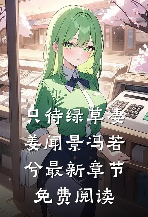只待绿草凄姜闻景冯若兮最新章节免费阅读