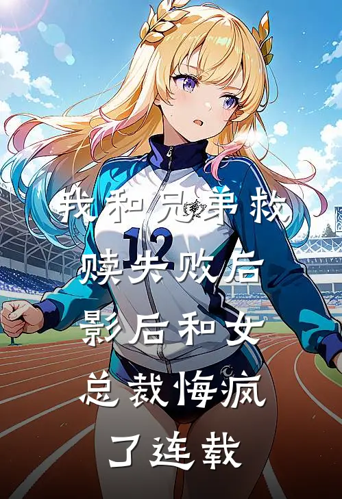 我和兄弟救赎失败后，影后和女总裁悔疯了连载