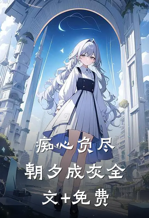 痴心负尽，朝夕成灰全文+免费