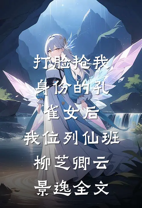 打脸抢我身份的孔雀女后，我位列仙班柳芝卿云景逸全文