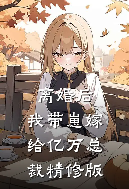 离婚后，我带崽嫁给亿万总裁精修版