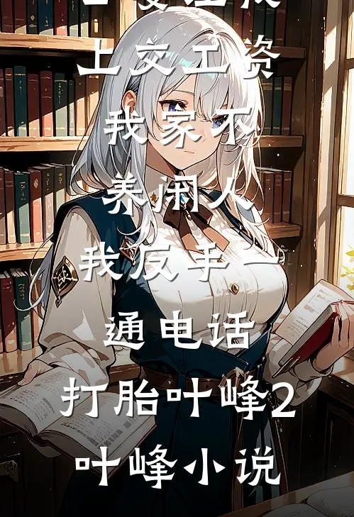 公婆让我上交工资：我家不养闲人，我反手一通电话：打胎叶峰2叶峰小说