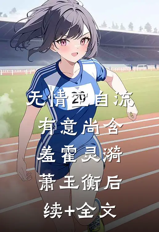 无情空自流，有意尚含羞霍灵漪萧玉衡后续+全文