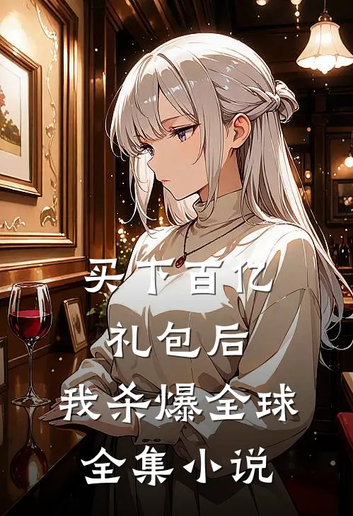 买下百亿礼包后，我杀爆全球全集小说