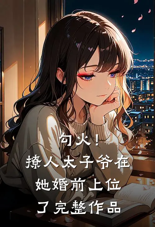勾火！撩人太子爷在她婚前上位了完整作品