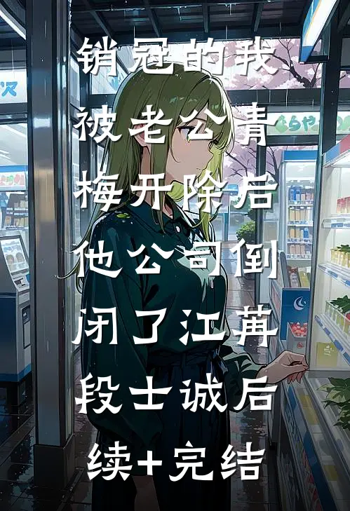 销冠的我被老公青梅开除后，他公司倒闭了江苒段士诚后续+完结