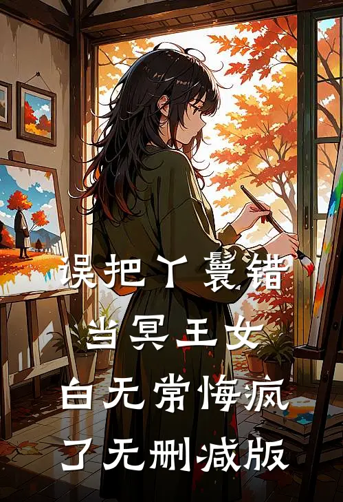 误把丫鬟错当冥王女，白无常悔疯了无删减版