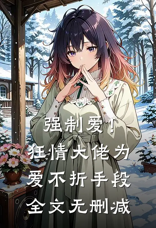 强制爱！狂情大佬为爱不折手段全文无删减