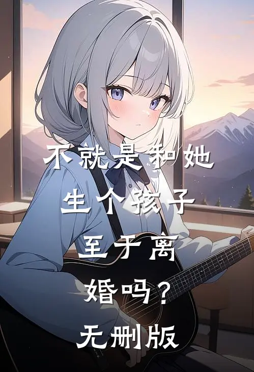不就是和她生个孩子，至于离婚吗？无删版