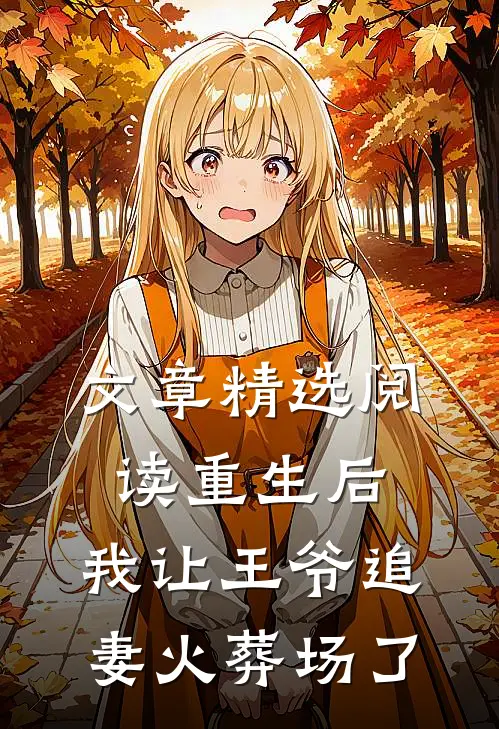 文章精选阅读重生后，我让王爷追妻火葬场了