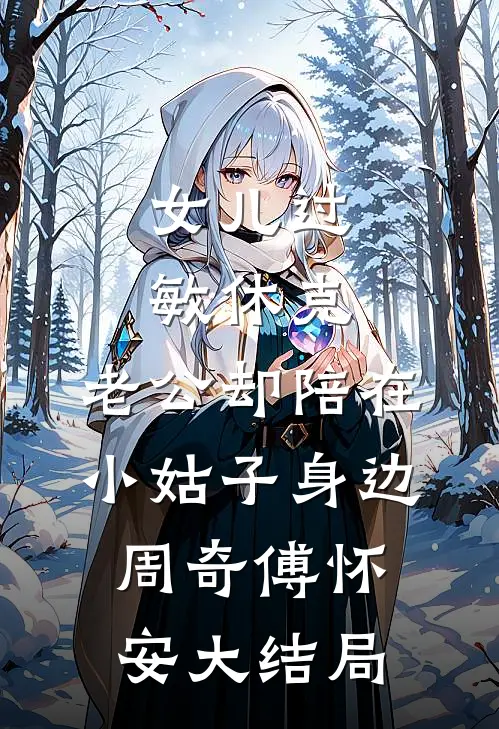 女儿过敏休克，老公却陪在小姑子身边周奇傅怀安大结局