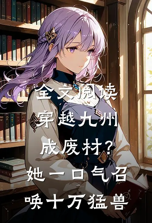 全文阅读穿越九州成废材？她一口气召唤十万猛兽