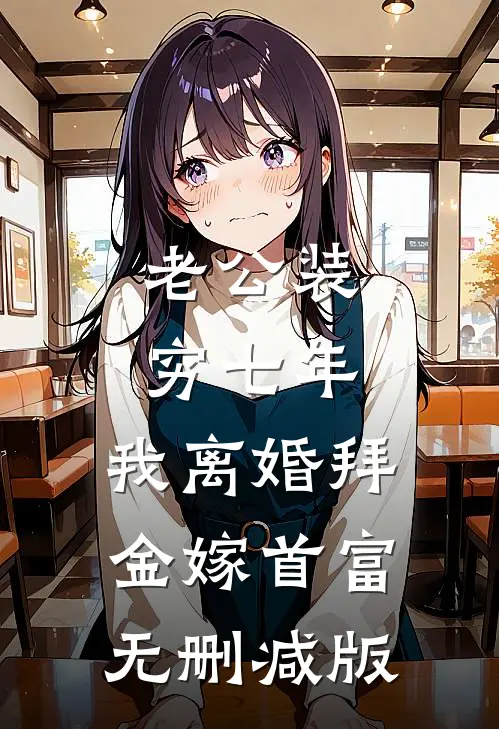 老公装穷七年，我离婚拜金嫁首富无删减版