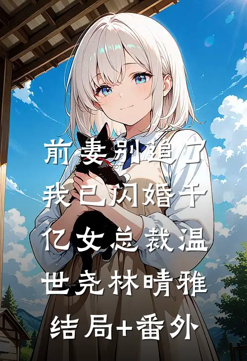 前妻别追了，我已闪婚千亿女总裁温世尧林晴雅结局+番外