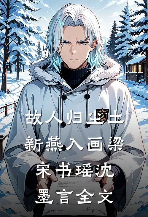故人归尘土，新燕入画梁宋书瑶沈墨言全文