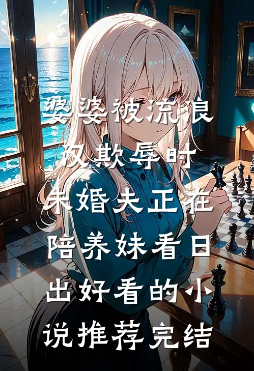 婆婆被流浪汉欺辱时，未婚夫正在陪养妹看日出好看的小说推荐完结