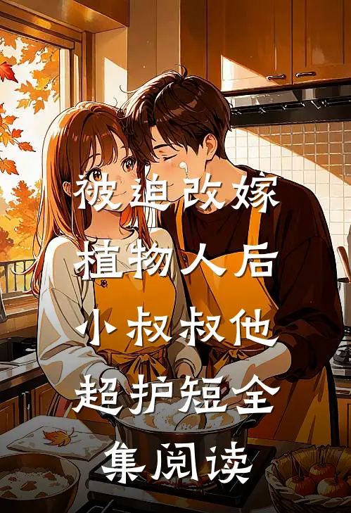 被迫改嫁植物人后，小叔叔他超护短全集阅读