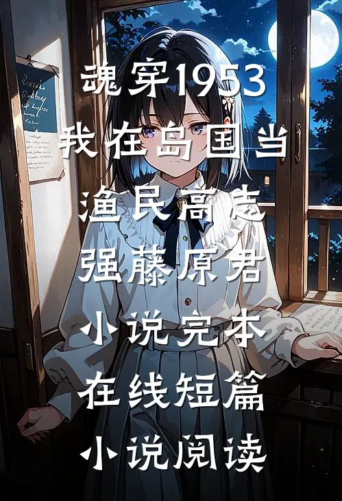 魂穿1953:我在岛国当渔民高志强藤原君小说完本在线短篇小说阅读