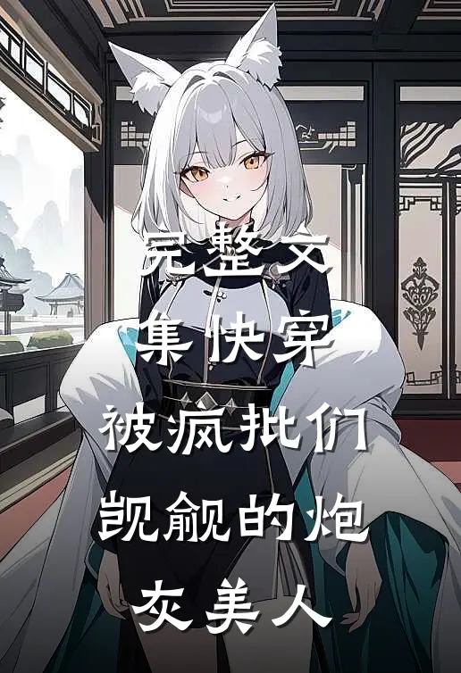 完整文集快穿：被疯批们觊觎的炮灰美人