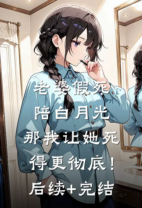 老婆假死陪白月光，那我让她死得更彻底！后续+完结
