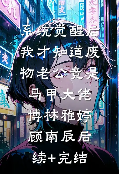 系统觉醒后，我才知道废物老公竟是马甲大佬博林雅婷顾南辰后续+完结