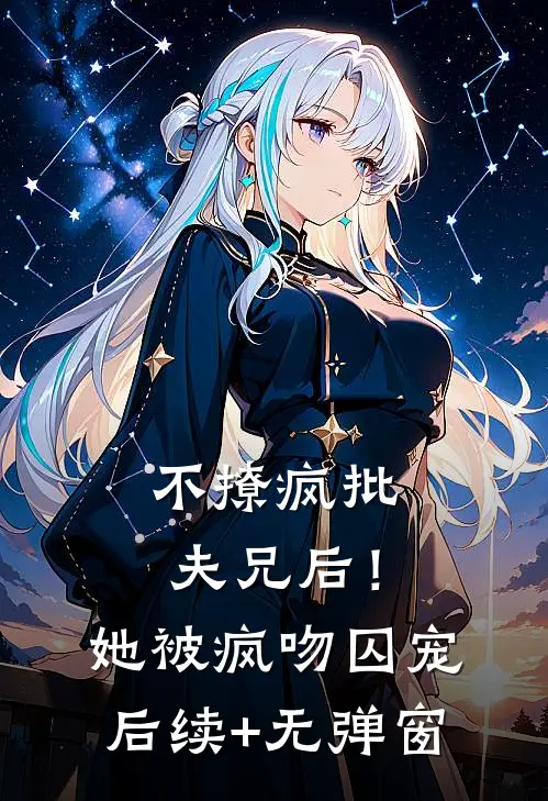 不撩疯批夫兄后！她被疯吻囚宠后续+无弹窗