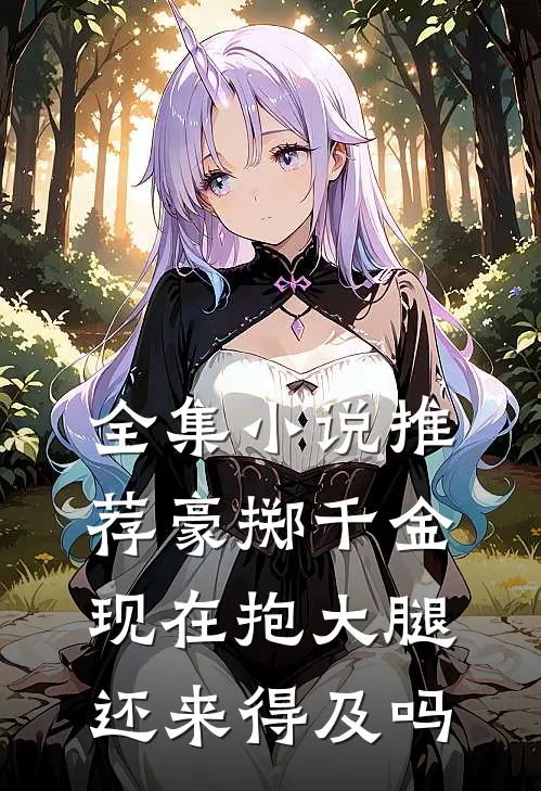 全集小说推荐豪掷千金：现在抱大腿还来得及吗