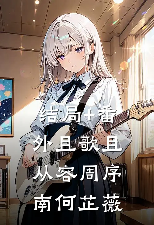 结局+番外且歌且从容周序南何芷薇
