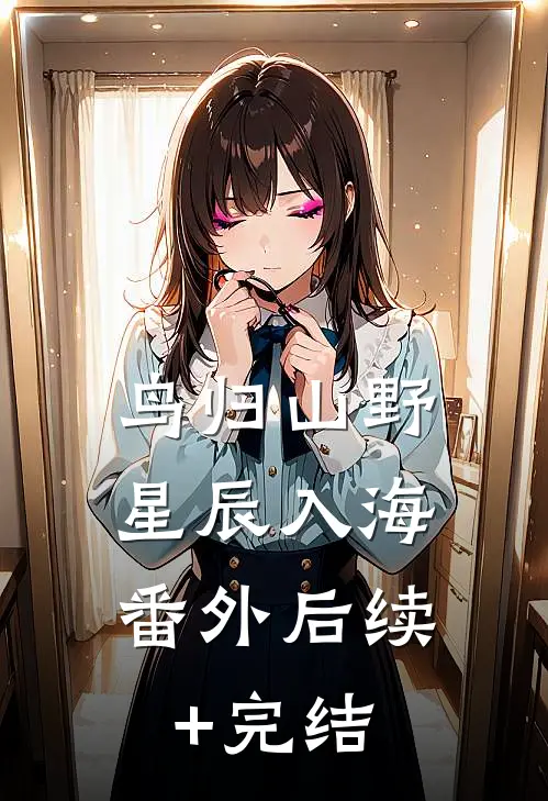 鸟归山野星辰入海： 番外后续+完结