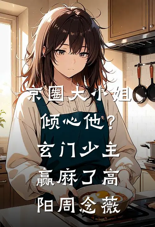 京圈大小姐倾心他？玄门少主赢麻了高阳周念薇