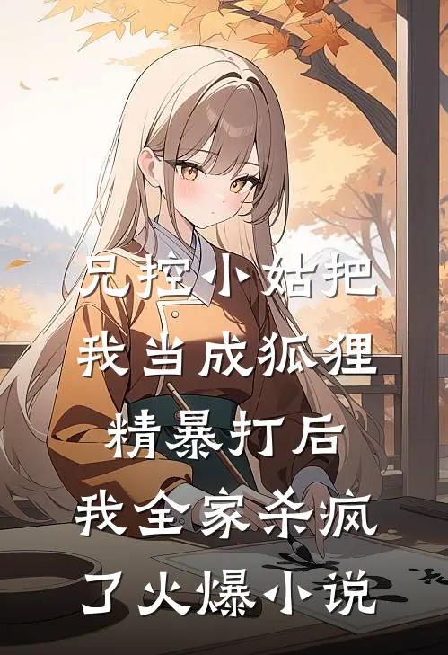 兄控小姑把我当成狐狸精暴打后，我全家杀疯了火爆小说