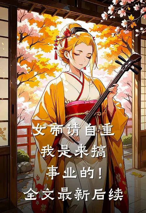 女帝请自重，我是来搞事业的！全文最新后续