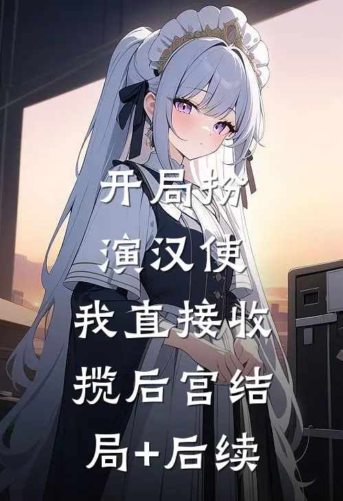 开局扮演汉使，我直接收揽后宫结局+后续