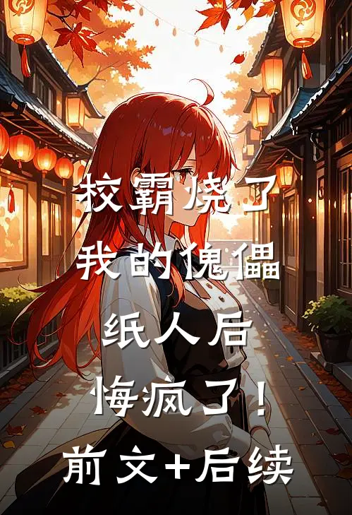 校霸烧了我的傀儡纸人后，悔疯了！前文+后续