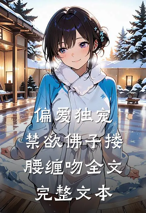 偏爱独宠,禁欲佛子搂腰缠吻全文完整文本