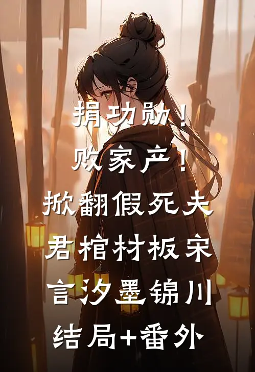 捐功勋！败家产！掀翻假死夫君棺材板宋言汐墨锦川结局+番外